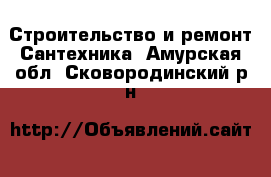 Строительство и ремонт Сантехника. Амурская обл.,Сковородинский р-н